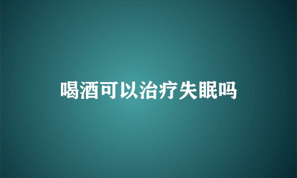 喝酒可以治疗失眠吗