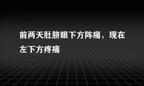 前两天肚脐眼下方阵痛，现在左下方疼痛