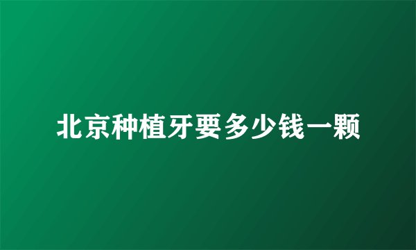 北京种植牙要多少钱一颗