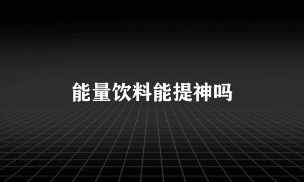 能量饮料能提神吗