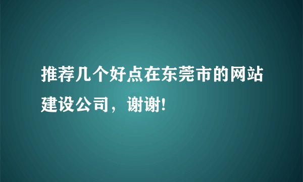推荐几个好点在东莞市的网站建设公司，谢谢!