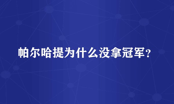 帕尔哈提为什么没拿冠军？