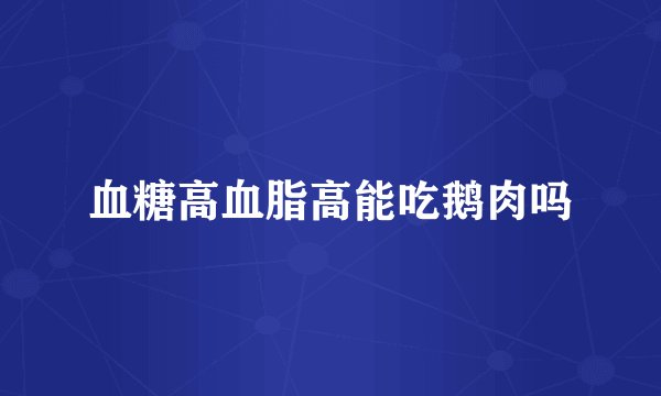 血糖高血脂高能吃鹅肉吗