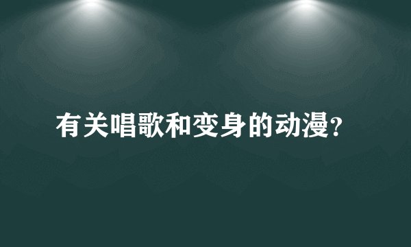 有关唱歌和变身的动漫？