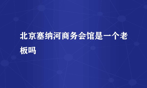 北京塞纳河商务会馆是一个老板吗