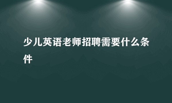少儿英语老师招聘需要什么条件