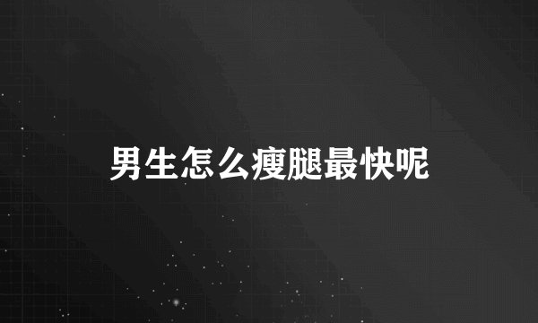 男生怎么瘦腿最快呢
