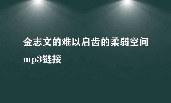 金志文的难以启齿的柔弱空间mp3链接