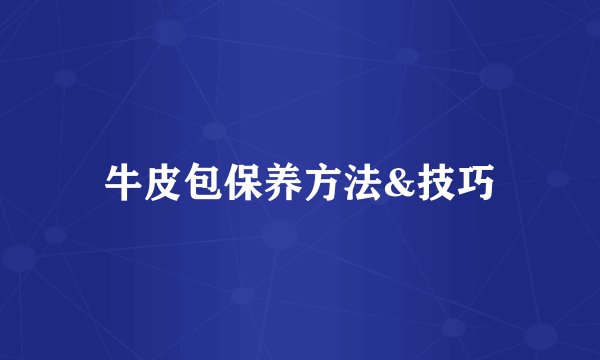 牛皮包保养方法&技巧