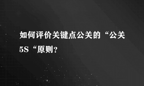 如何评价关键点公关的“公关5S“原则？