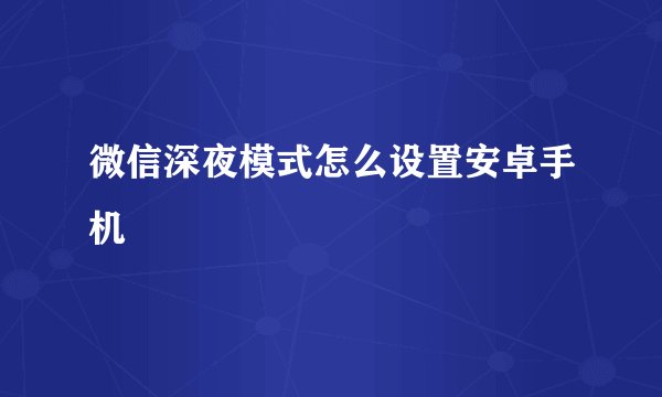 微信深夜模式怎么设置安卓手机