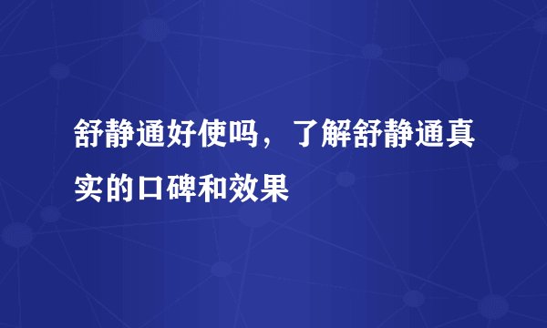 舒静通好使吗,了解舒静通真实的口碑和效果