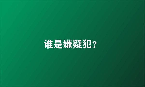 谁是嫌疑犯？