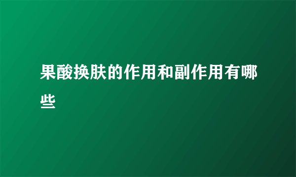果酸换肤的作用和副作用有哪些