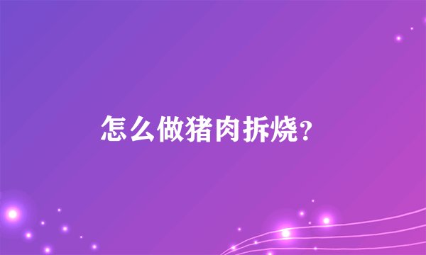怎么做猪肉拆烧？
