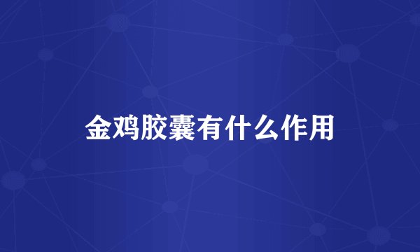 金鸡胶囊有什么作用