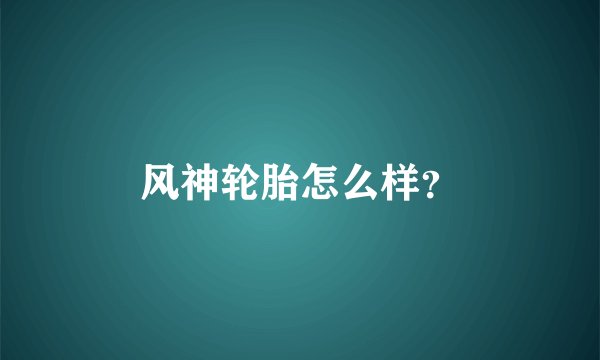 风神轮胎怎么样？