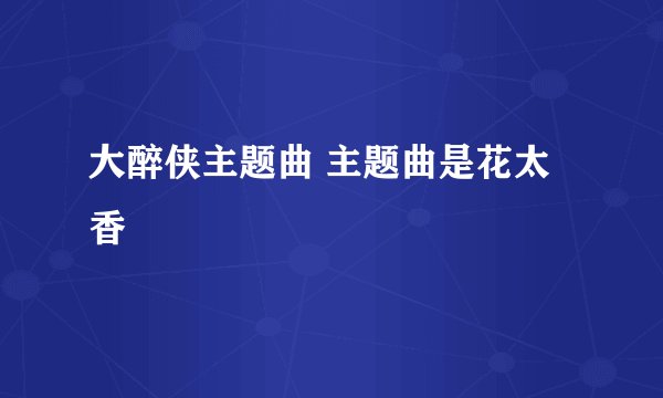 大醉侠主题曲 主题曲是花太香