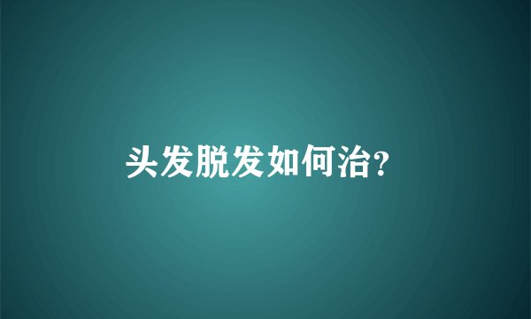 头发脱发如何治?