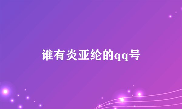 谁有炎亚纶的qq号