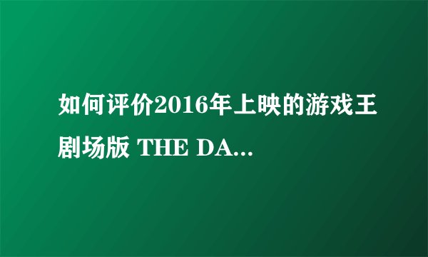 如何评价2016年上映的游戏王剧场版 THE DARK SIDE OF DIMENSIONS