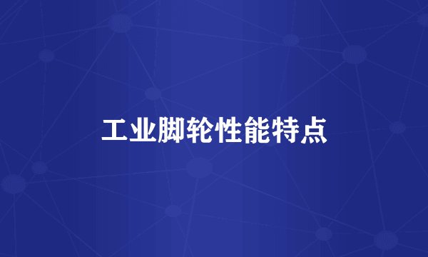 工业脚轮性能特点