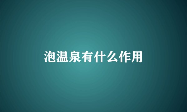 泡温泉有什么作用