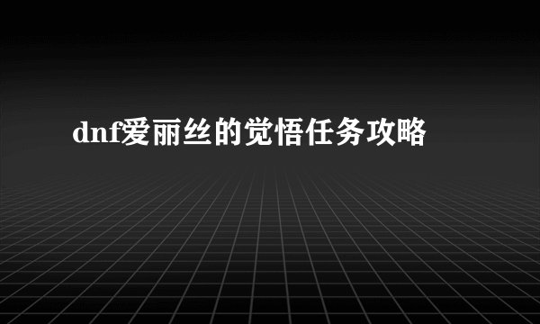 dnf爱丽丝的觉悟任务攻略