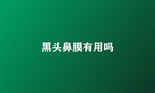 黑头鼻膜有用吗