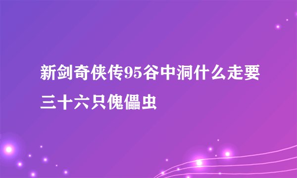 新剑奇侠传95谷中洞什么走要三十六只傀儡虫