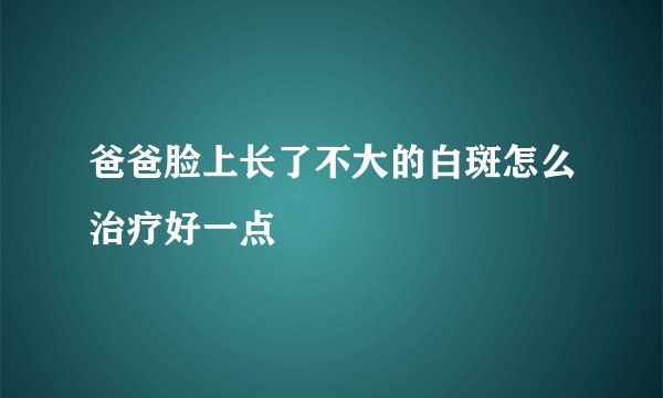 爸爸脸上长了不大的白斑怎么治疗好一点