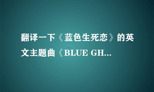 翻译一下《蓝色生死恋》的英文主题曲《BLUE GHOST》