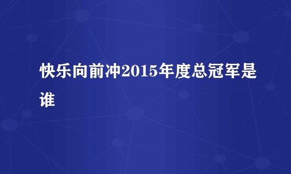 快乐向前冲2015年度总冠军是谁