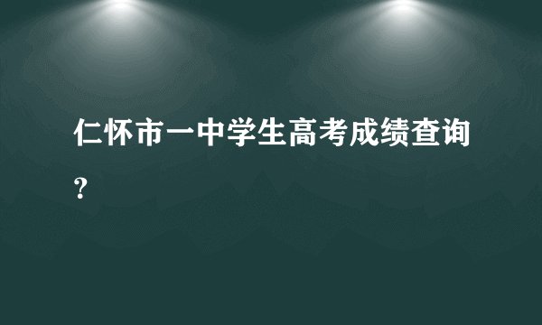仁怀市一中学生高考成绩查询？