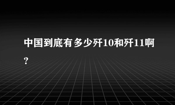 中国到底有多少歼10和歼11啊？
