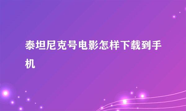 泰坦尼克号电影怎样下载到手机