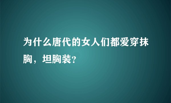 为什么唐代的女人们都爱穿抹胸,坦胸装?