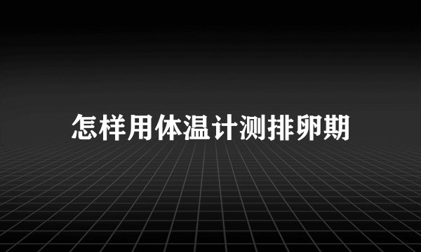 怎样用体温计测排卵期