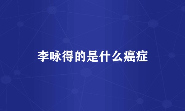李咏得的是什么癌症