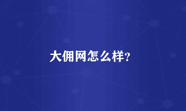 大佣网怎么样？