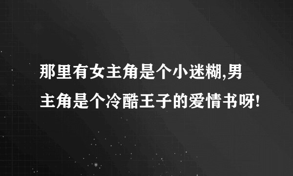 那里有女主角是个小迷糊,男主角是个冷酷王子的爱情书呀!
