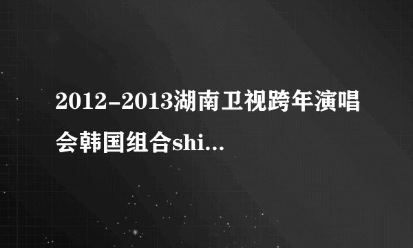2012-2013湖南卫视跨年演唱会韩国组合shinee,B.A.P和F.X唱了什么歌
