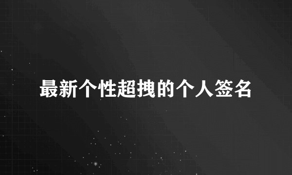 最新个性超拽的个人签名