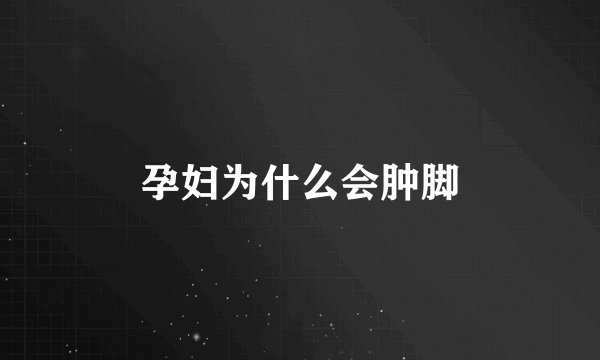 孕妇为什么会肿脚