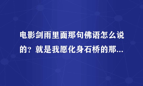 电影剑雨里面那句佛语怎么说的?就是我愿化身石桥的那个!要全的故事!