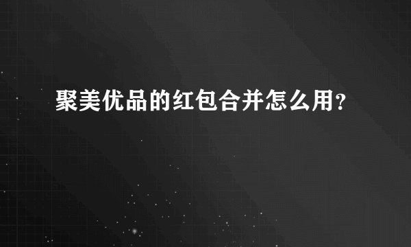 聚美优品的红包合并怎么用？