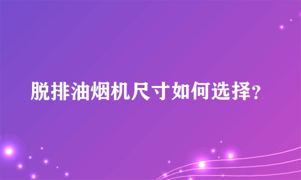 脱排油烟机尺寸如何选择？