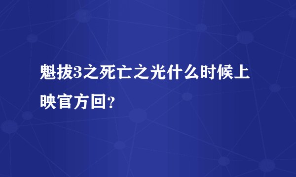 魁拔3之死亡之光什么时候上映官方回？