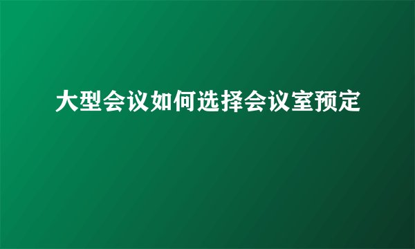大型会议如何选择会议室预定