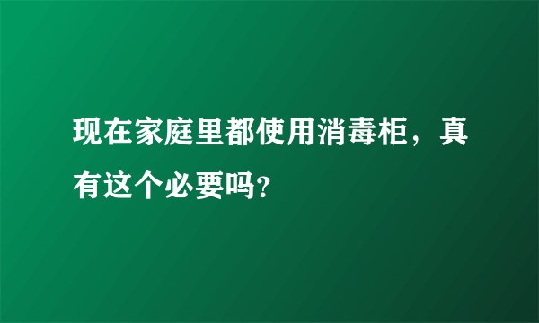 现在家庭里都使用消毒柜，真有这个必要吗？